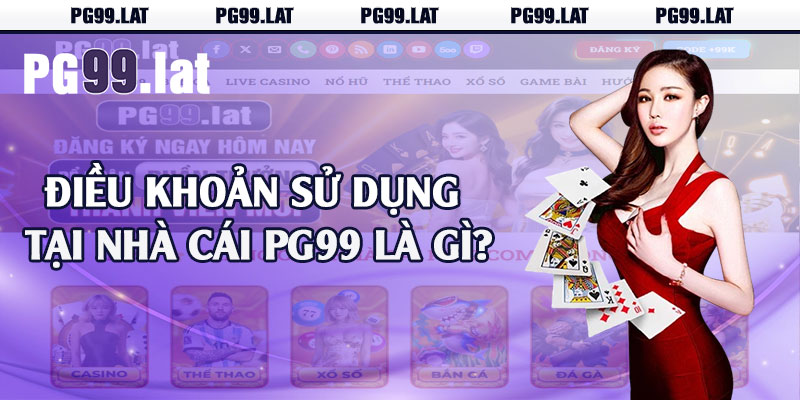 Điều Khoản Sử Dụng - Khi Tham Gia Cá Cược Tại PG99 1 Điều khoản sử dụng tại nhà cái PG99 là gì?
